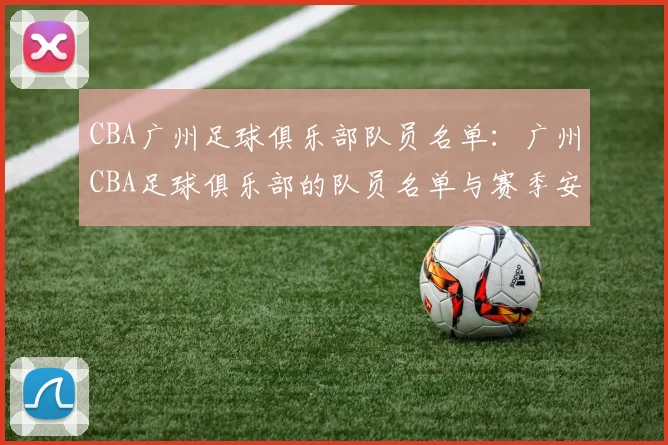 CBA广州足球俱乐部队员名单：广州CBA足球俱乐部的队员名单与赛季安排