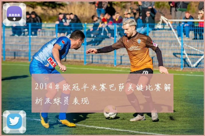 2014年欧冠半决赛巴萨关键比赛解析及球员表现