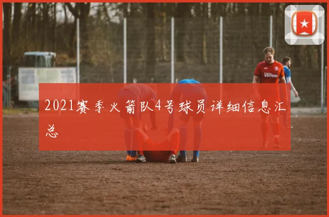 2021赛季火箭队4号球员详细信息汇总