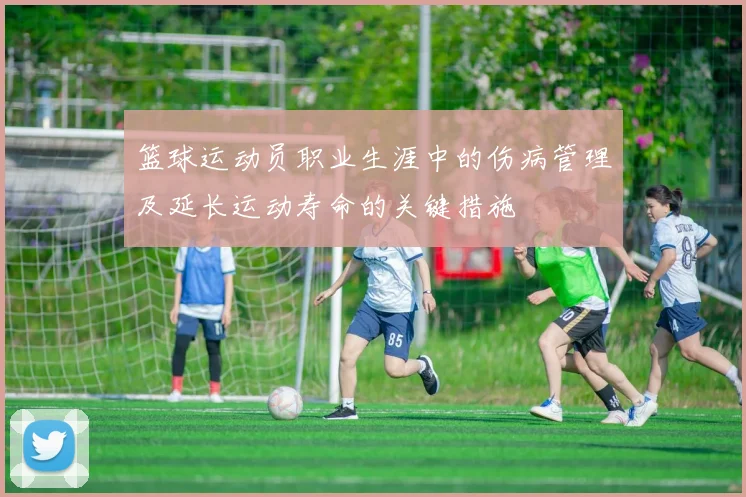 篮球运动员职业生涯中的伤病管理及延长运动寿命的关键措施