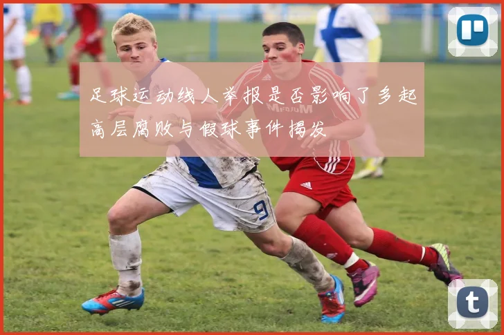 足球运动线人举报是否影响了多起高层腐败与假球事件揭发