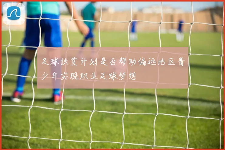 足球扶贫计划是否帮助偏远地区青少年实现职业足球梦想