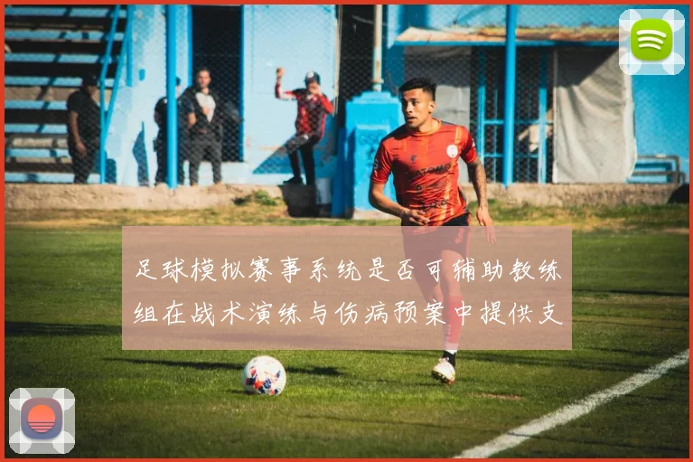 足球模拟赛事系统是否可辅助教练组在战术演练与伤病预案中提供支持