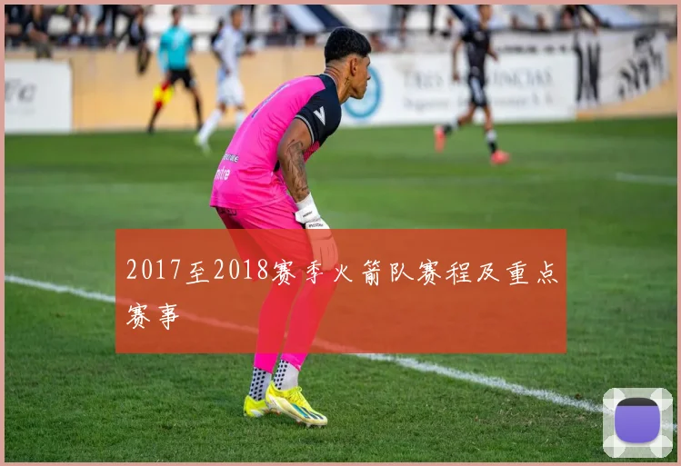 2017至2018赛季火箭队赛程及重点赛事